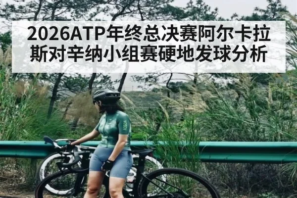 2026ATP年终总决赛阿尔卡拉斯对辛纳小组赛硬地发球分析