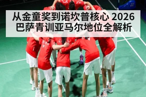 从金童奖到诺坎普核心 2026巴萨青训亚马尔地位全解析