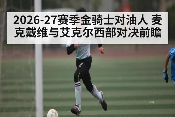 2026-27赛季金骑士对油人 麦克戴维与艾克尔西部对决前瞻