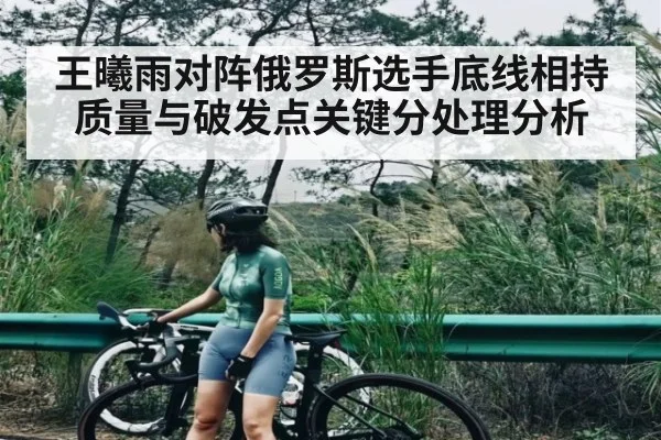 王曦雨对阵俄罗斯选手底线相持质量与破发点关键分处理分析 - kaiyun